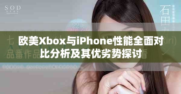 歐美Xbox與iPhone性能全面對比分析及其優(yōu)劣勢探討