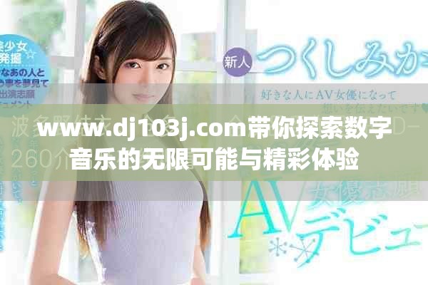 www.dj103j.com帶你探索數(shù)字音樂的無限可能與精彩體驗(yàn)