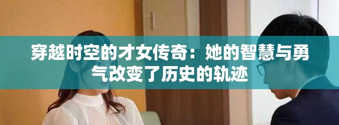 穿越時(shí)空的才女傳奇：她的智慧與勇氣改變了歷史的軌跡