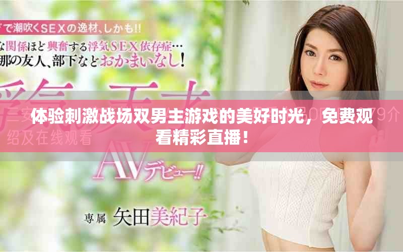體驗(yàn)刺激戰(zhàn)場雙男主游戲的美好時(shí)光，免費(fèi)觀看精彩直播！