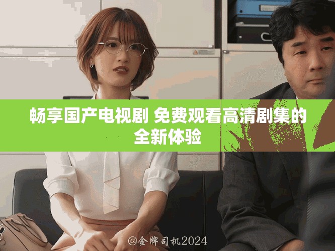 暢享國(guó)產(chǎn)電視劇 免費(fèi)觀看高清劇集的全新體驗(yàn)