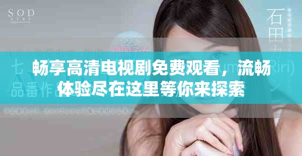 暢享高清電視劇免費(fèi)觀看，流暢體驗(yàn)盡在這里等你來(lái)探索