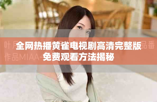 全網(wǎng)熱播黃雀電視劇高清完整版免費(fèi)觀看方法揭秘