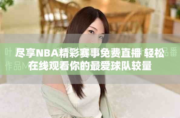 盡享NBA精彩賽事免費(fèi)直播 輕松在線觀看你的最愛球隊(duì)較量