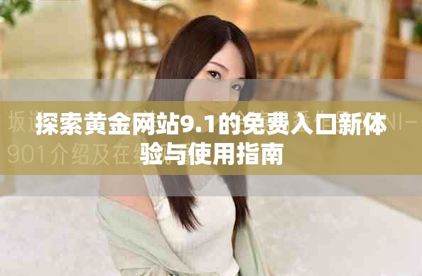 探索黃金網(wǎng)站9.1的免費入口新體驗與使用指南