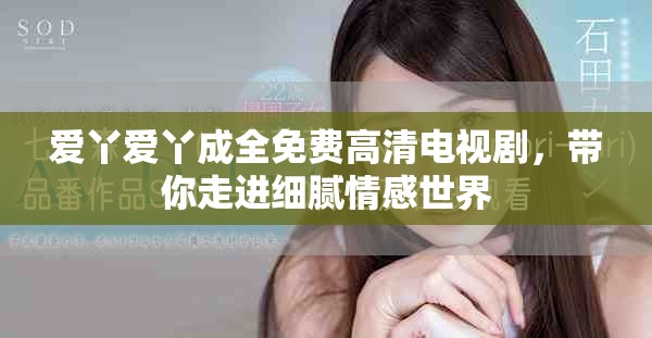 愛(ài)丫愛(ài)丫成全免費(fèi)高清電視劇，帶你走進(jìn)細(xì)膩情感世界