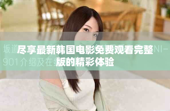 盡享最新韓國電影免費觀看完整版的精彩體驗