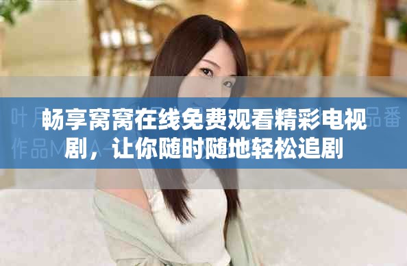 暢享窩窩在線免費觀看精彩電視劇，讓你隨時隨地輕松追劇