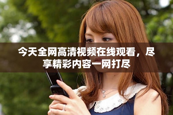 今天全網(wǎng)高清視頻在線觀看，盡享精彩內(nèi)容一網(wǎng)打盡