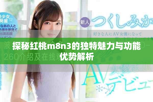探秘紅桃m8n3的獨(dú)特魅力與功能優(yōu)勢解析