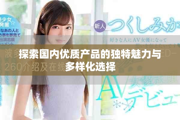 探索國內(nèi)優(yōu)質(zhì)產(chǎn)品的獨(dú)特魅力與多樣化選擇