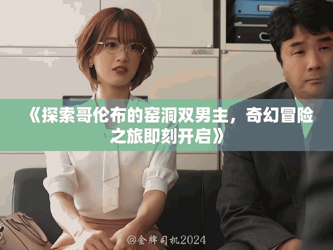 《探索哥倫布的窯洞雙男主，奇幻冒險(xiǎn)之旅即刻開(kāi)啟》