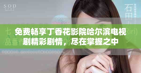 免費(fèi)暢享丁香花影院哈爾濱電視劇精彩劇情，盡在掌握之中