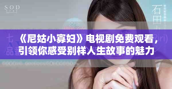 《尼姑小寡婦》電視劇免費(fèi)觀看，引領(lǐng)你感受別樣人生故事的魅力