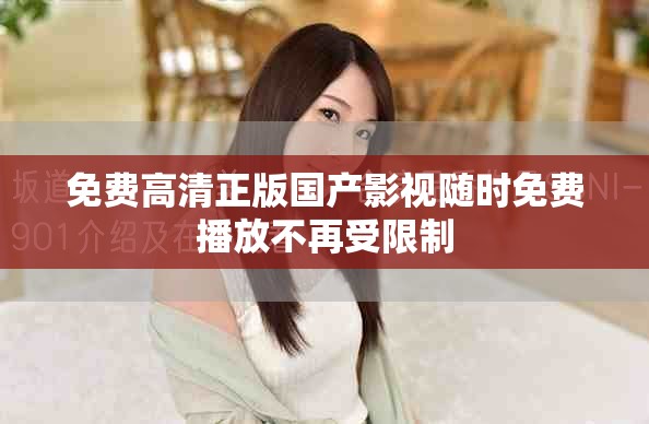 免費高清正版國產(chǎn)影視隨時免費播放不再受限制