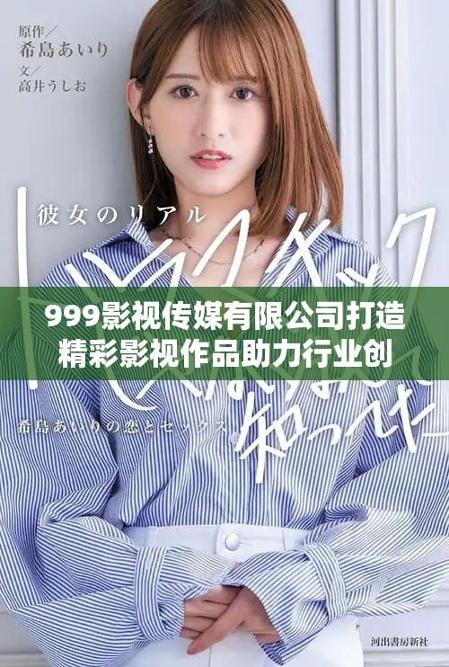 999影視傳媒有限公司打造精彩影視作品助力行業(yè)創(chuàng)新發(fā)展