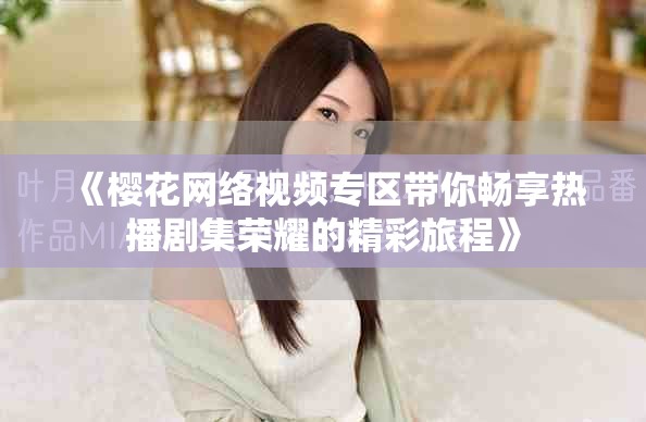 《櫻花網(wǎng)絡(luò)視頻專區(qū)帶你暢享熱播劇集榮耀的精彩旅程》