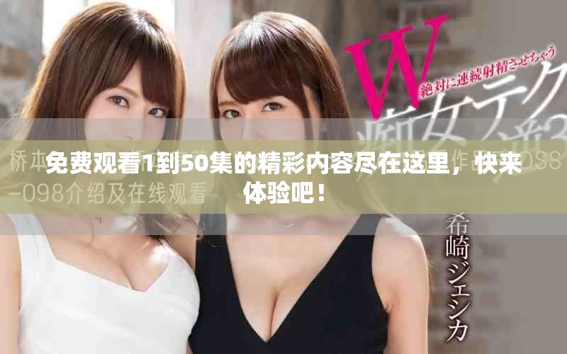 免費觀看1到50集的精彩內(nèi)容盡在這里，快來體驗吧！