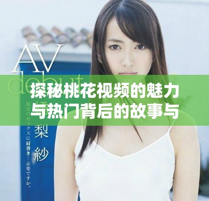 探秘桃花視頻的魅力與熱門背后的故事與意義