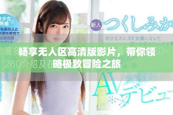 暢享無人區(qū)高清版影片，帶你領(lǐng)略極致冒險(xiǎn)之旅