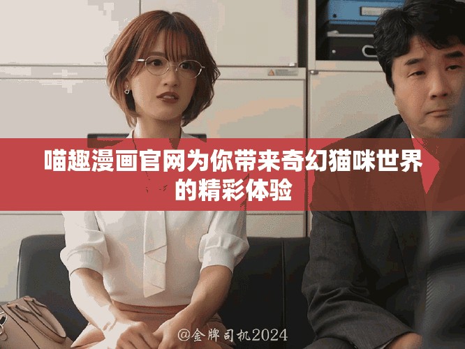 喵趣漫畫官網(wǎng)為你帶來奇幻貓咪世界的精彩體驗