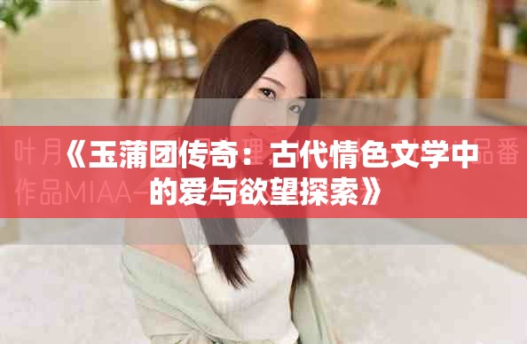 《玉蒲團(tuán)傳奇：古代情色文學(xué)中的愛與欲望探索》