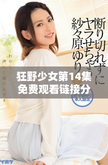狂野少女第14集免費(fèi)觀看鏈接分享，精彩劇情不容錯(cuò)過