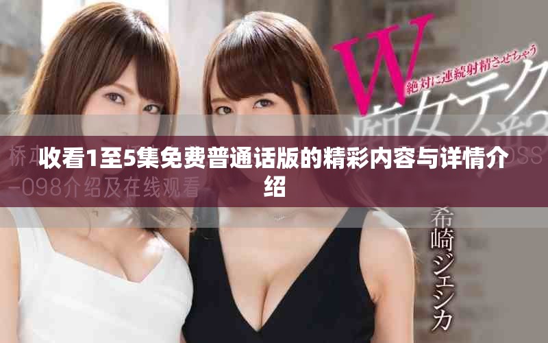 收看1至5集免費(fèi)普通話版的精彩內(nèi)容與詳情介紹