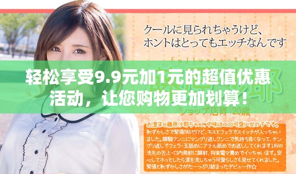 輕松享受9.9元加1元的超值優(yōu)惠活動(dòng)，讓您購物更加劃算！