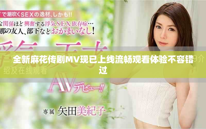 全新麻花傳劇MV現(xiàn)已上線流暢觀看體驗(yàn)不容錯過