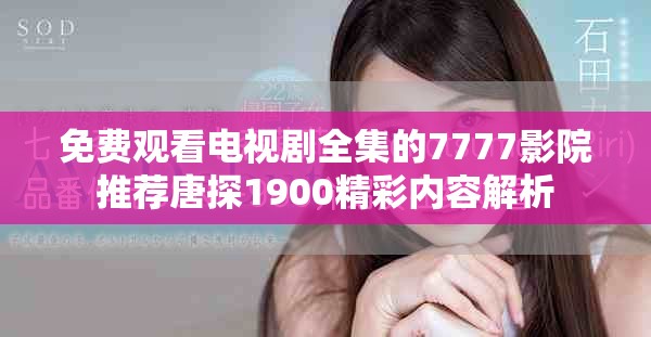 免費觀看電視劇全集的7777影院推薦唐探1900精彩內(nèi)容解析