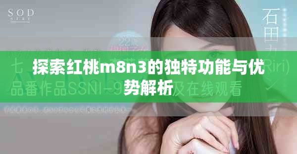 探索紅桃m8n3的獨(dú)特功能與優(yōu)勢(shì)解析