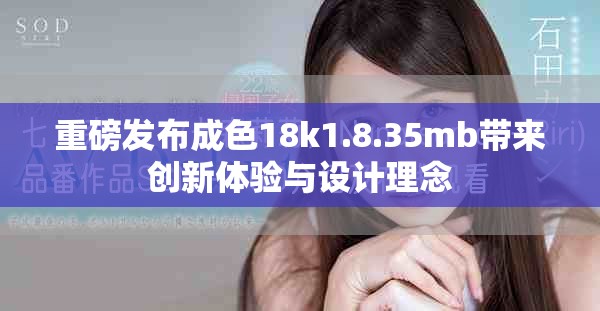 重磅發(fā)布成色18k1.8.35mb帶來創(chuàng)新體驗(yàn)與設(shè)計(jì)理念