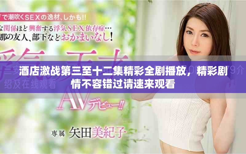 酒店激戰(zhàn)第三至十二集精彩全劇播放，精彩劇情不容錯(cuò)過請(qǐng)速來觀看