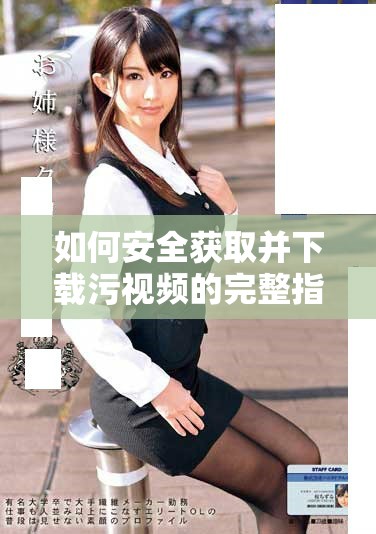 如何安全獲取并下載污視頻的完整指南與注意事項(xiàng)