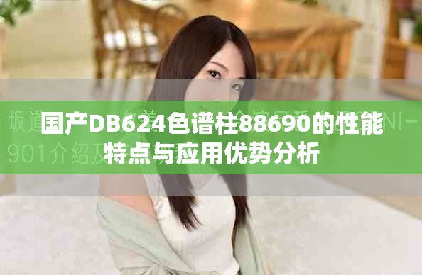 國(guó)產(chǎn)DB624色譜柱88690的性能特點(diǎn)與應(yīng)用優(yōu)勢(shì)分析
