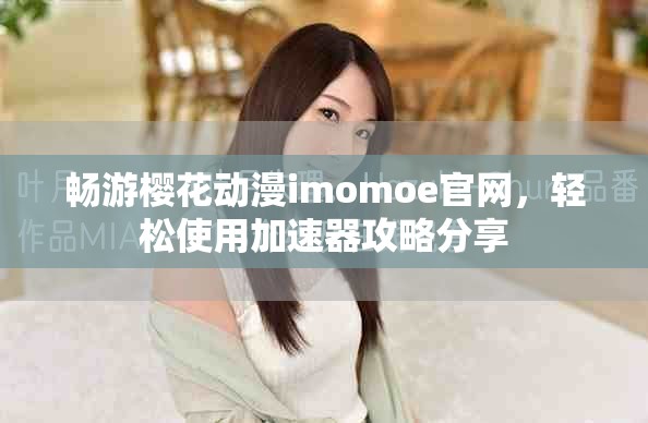 暢游櫻花動漫imomoe官網(wǎng)，輕松使用加速器攻略分享
