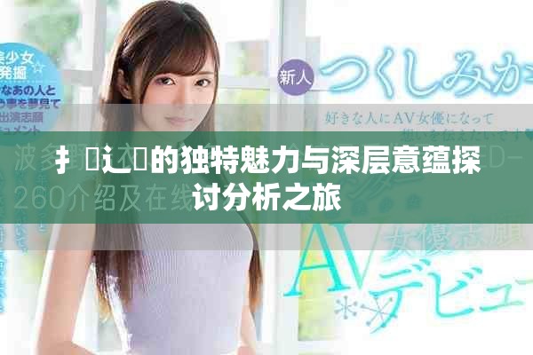 扌喿辶畐的獨特魅力與深層意蘊探討分析之旅
