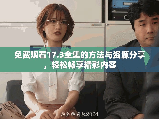免費(fèi)觀看17.3全集的方法與資源分享，輕松暢享精彩內(nèi)容