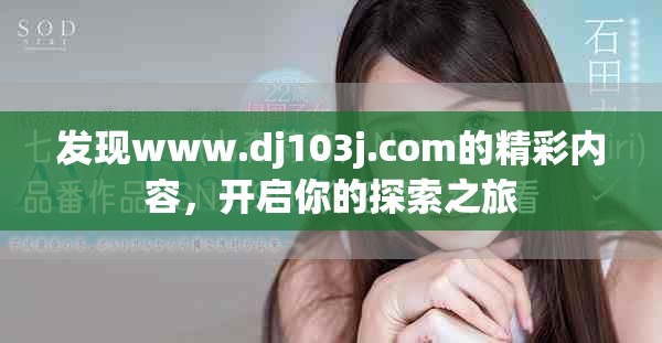 發(fā)現(xiàn)www.dj103j.com的精彩內(nèi)容，開啟你的探索之旅