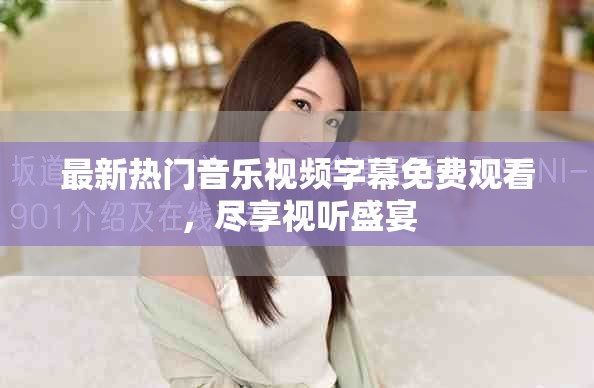 最新熱門音樂視頻字幕免費觀看，盡享視聽盛宴