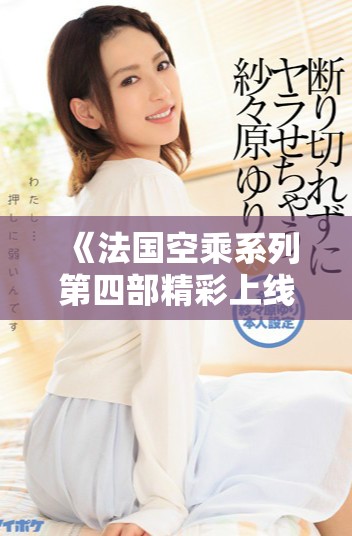 《法國空乘系列第四部精彩上線，帶你領(lǐng)略空中服務(wù)的魅力》