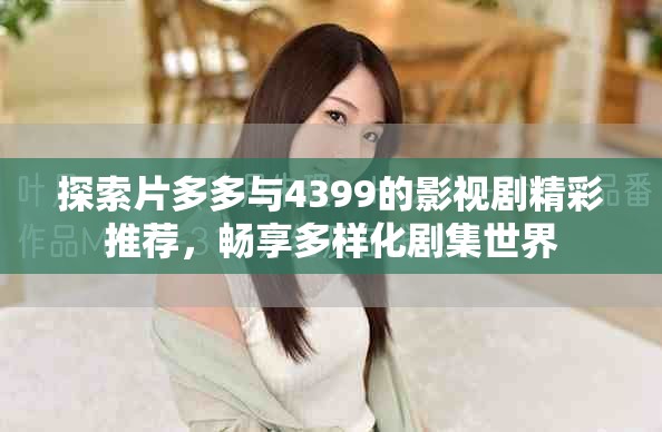 探索片多多與4399的影視劇精彩推薦，暢享多樣化劇集世界