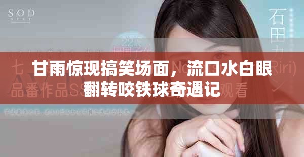 甘雨驚現(xiàn)搞笑場面，流口水白眼翻轉(zhuǎn)咬鐵球奇遇記