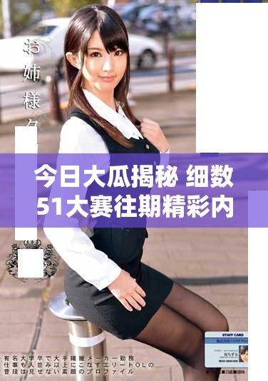 今日大瓜揭秘 細(xì)數(shù)51大賽往期精彩內(nèi)容與看點(diǎn)