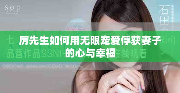 厲先生如何用無限寵愛俘獲妻子的心與幸福
