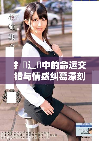 扌喿辶畐中的命運(yùn)交錯(cuò)與情感糾葛深刻探討