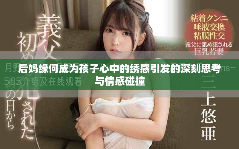 后媽緣何成為孩子心中的繡感引發(fā)的深刻思考與情感碰撞