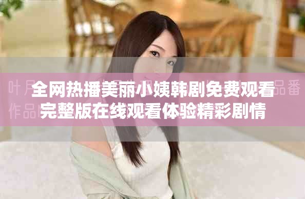 全網(wǎng)熱播美麗小姨韓劇免費(fèi)觀看完整版在線觀看體驗(yàn)精彩劇情