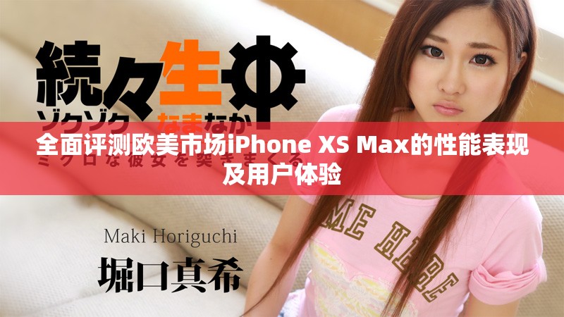 全面評(píng)測歐美市場iPhone XS Max的性能表現(xiàn)及用戶體驗(yàn)